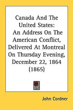 portada canada and the united states: an address on the american conflict, delivered at montreal on thursday evening, december 22, 1864 (1865) (en Inglés)