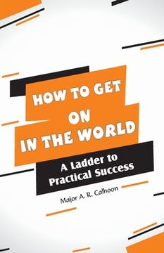 portada How to Get on In the World: A Ladder to Practical Success: (en Inglés)