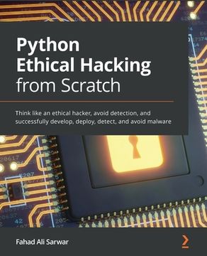 portada Python Ethical Hacking from Scratch: Think like an ethical hacker, avoid detection, and successfully develop, deploy, detect, and avoid malware