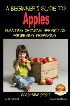 portada A Beginner's Guide to Apples - Planting - Growing - Harvesting - Preserving - Preparing (en Inglés)