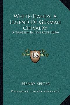 portada white-hands, a legend of german chivalry: a tragedy in five acts (1856) (en Inglés)