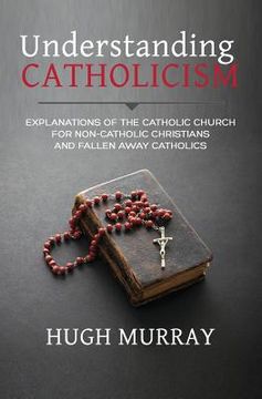 portada Understanding Catholicism: Explanations of the Catholic Church for Non-Catholic Christians and Fallen Away Catholics (en Inglés)