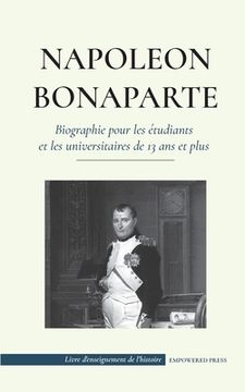 portada Napoléon Bonaparte - Biographie pour les étudiants et les universitaires de 13 ans et plus: (Un chef qui a changé l'histoire de l'Europe et du monde) 