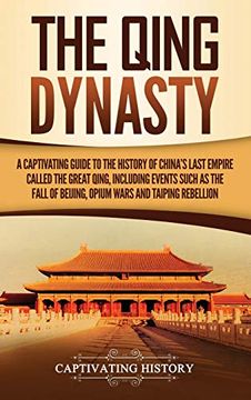 portada The Qing Dynasty: A Captivating Guide to the History of China's Last Empire Called the Great Qing, Including Events Such as the Fall of Beijing, Opium Wars, and Taiping Rebellion (in English)