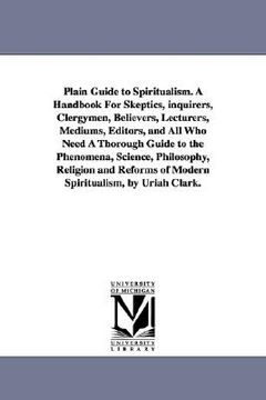 portada plain guide to spiritualism. a handbook for skeptics, inquirers, clergymen, believers, lecturers, mediums, editors, and all who need a thorough guide (en Inglés)