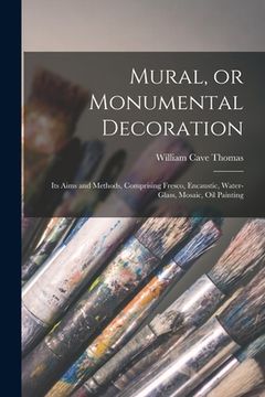 portada Mural, or Monumental Decoration: Its Aims and Methods, Comprising Fresco, Encaustic, Water-glass, Mosaic, Oil Painting (en Inglés)