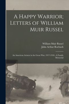 portada A Happy Warrior; Letters of William Muir Russel: An American Aviator in the Great War, 1917-1918...A Family Memorial (en Inglés)