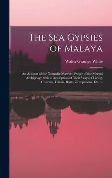 portada The Sea Gypsies of Malaya: an Account of the Nomadic Mawken People of the Mergui Archipelago With a Description of Their Ways of Living, Customs, (en Inglés)