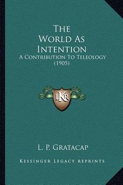 portada the world as intention the world as intention: a contribution to teleology (1905) a contribution to teleology (1905) (in English)