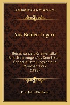 portada Aus Beiden Lagern: Betrachtungen, Karakteristiken Und Stimmungen Aus Dem Ersten Doppel-Ausstellungsjahre In Munchen 1893 (1893) (en Alemán)