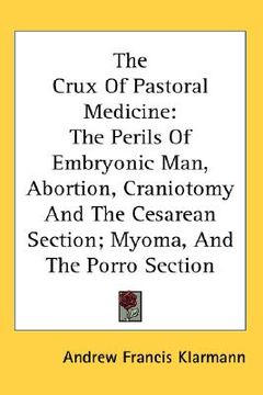 portada the crux of pastoral medicine: the perils of embryonic man, abortion, craniotomy and the cesarean section; myoma, and the porro section (en Inglés)