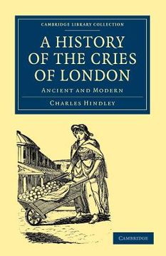 portada A History of the Cries of London: Ancient and Modern (Cambridge Library Collection - British and Irish History, General) (en Inglés)