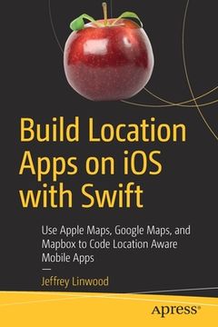 portada Build Location Apps on IOS with Swift: Use Apple Maps, Google Maps, and Mapbox to Code Location Aware Mobile Apps (en Inglés)