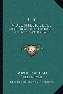 portada the volunteer levee: or the remarkable experiences of ensign sopht (1860) (in English)