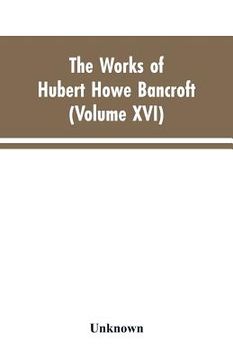 portada The Works of Hubert Howe Bancroft: Volumes XVI: History of the North Mexican States and Texas - Vol. II 1801-1889 (en Inglés)