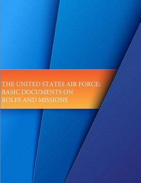 portada The United States Air Force: Basic Documents on Roles and Missions (en Inglés)