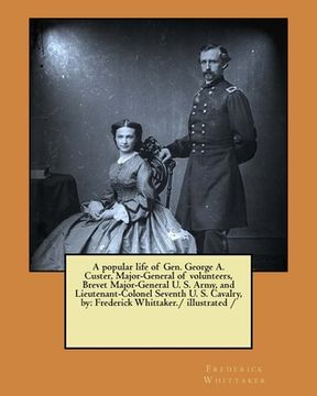 portada A popular life of Gen. George A. Custer, Major-General of volunteers, Brevet Major-General U. S. Army, and Lieutenant-Colonel Seventh U. S. Cavalry, b (en Inglés)