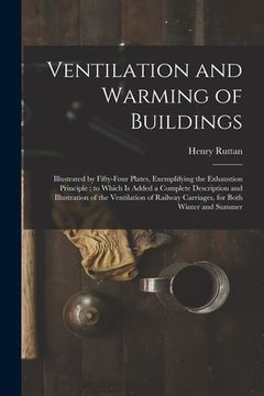portada Ventilation and Warming of Buildings: Illustrated by Fifty-four Plates, Exemplifying the Exhaustion Principle; to Which is Added a Complete Descriptio (in English)
