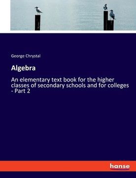 portada Algebra: An elementary text book for the higher classes of secondary schools and for colleges - Part 2 (en Inglés)
