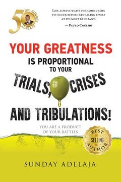 portada Your greatness is proportional to your trials, crises and tribulations! (in English)