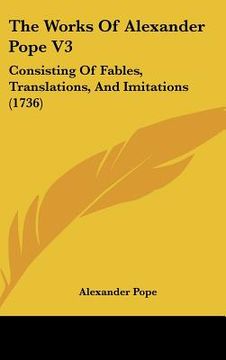 portada the works of alexander pope v3: consisting of fables, translations, and imitations (1736) (en Inglés)