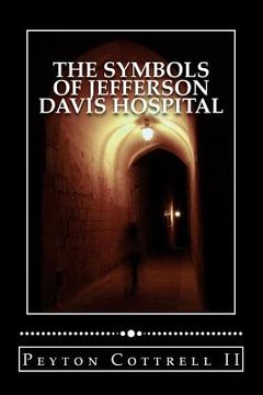 portada The Symbols of Jefferson Davis Hospital: How do spirits communicate beyond the graves underneath the historic hospital? (en Inglés)