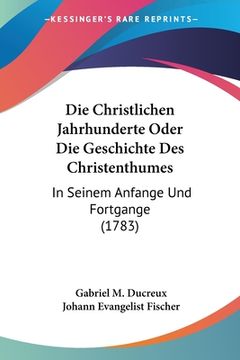 portada Die Christlichen Jahrhunderte Oder Die Geschichte Des Christenthumes: In Seinem Anfange Und Fortgange (1783) (in German)