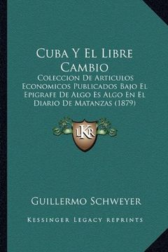portada Cuba y el Libre Cambio: Coleccion de Articulos Economicos Publicados Bajo el Epigrafe de Algo es Algo en el Diario de Matanzas (1879)