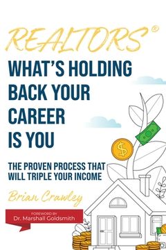 portada Realtors: What's Holding Back Your Career Is You: The Proven Process That Will Triple Your Income (en Inglés)
