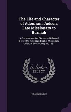 portada The Life and Character of Adoniram Judson, Late Missionary to Burmah: A Commemorative Discourse Delivered Before the American Baptist Missionary Union (en Inglés)