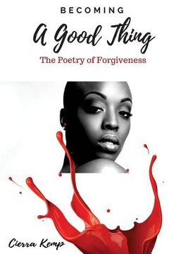 portada Becoming A Good Thing: The Poetry of Forgiveness (en Inglés)