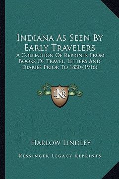 portada indiana as seen by early travelers: a collection of reprints from books of travel, letters and diaries prior to 1830 (1916) (en Inglés)