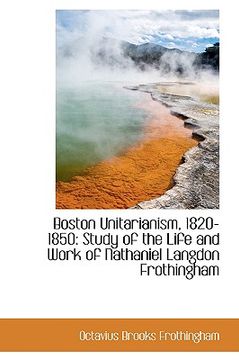 portada boston unitarianism, 1820-1850: study of the life and work of nathaniel langdon frothingham