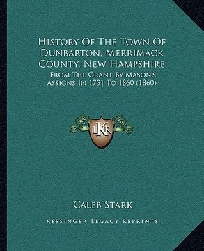 portada history of the town of dunbarton, merrimack county, new hampshire: from the grant by mason's assigns in 1751 to 1860 (1860) (en Inglés)