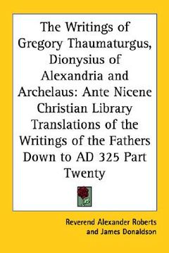 portada the writings of gregory thaumaturgus, dionysius of alexandria and archelaus: ante nicene christian library translations of the writings of the fathers (in English)