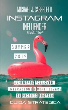 portada Instagram Influencer Revolution 2019: Aumentare followers, interazioni e monetizzare il proprio profilo. - Guida strategica per principianti (en Italiano)