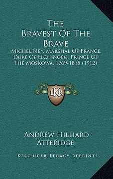 portada the bravest of the brave: michel ney, marshal of france, duke of elchingen, prince of the moskowa, 1769-1815 (1912) (en Inglés)
