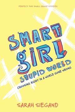 Smart Girl, Stupid World: Choosing Right in a World Gone Wrong