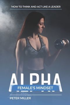 portada The Alpha Female's Mindset: How to Think and Act Like a Leader (en Inglés)