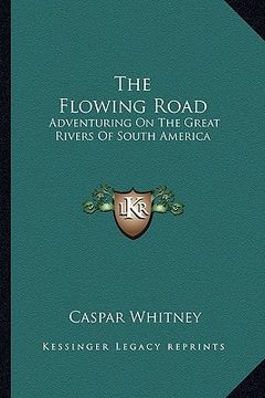 portada the flowing road: adventuring on the great rivers of south america (in English)