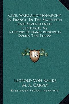 portada civil wars and monarchy in france, in the sixteenth and seventeenth centuries v2: a history of france principally during that period (en Inglés)