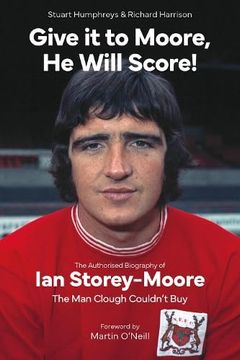 portada Give It to Moore, He Will Score!: The Authorised Biography of Ian Storey-Moore, the Man Clough Couldn't Buy (in English)