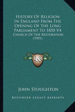 portada history of religion in england from the opening of the long parliament to 1850 v4: church of the restoration (1901) (en Inglés)