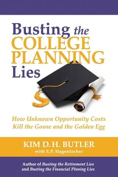 portada Busting the College Planning Lies: How Unknown Opportunity Costs Kill the Goose and the Golden Egg