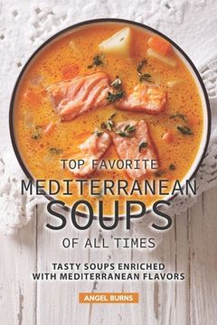 portada Top Favorite Mediterranean Soups of all Times: Tasty Soups Enriched with Mediterranean Flavors (en Inglés)