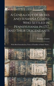 portada A Genealogy of Moses and Susanna Coates who Settled in Pennsylvania in 1717, and Their Descendants; With Brief Introductory Notes of Families of Same (en Inglés)