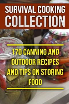 portada Survival Cooking Collection: 170 Canning and Outdoor Recipes and Tips on Storing Food: (Prepper's Cooking, Outdoor Cooking) (en Inglés)