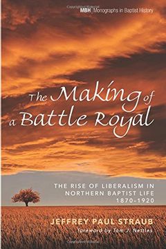 portada The Making of a Battle Royal: The Rise of Liberalism in Northern Baptist Life, 1870–1920 (Monographs in Baptist History)
