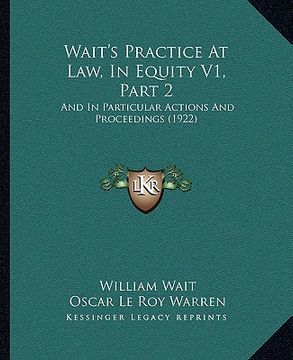 portada wait's practice at law, in equity v1, part 2: and in particular actions and proceedings (1922) (en Inglés)