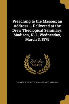 portada Preaching to the Masses; an Address ... Delivered at the Drew Theological Seminary, Madison, N.J., Wednesday, March 3, 1875